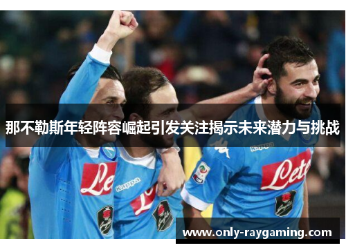 那不勒斯年轻阵容崛起引发关注揭示未来潜力与挑战