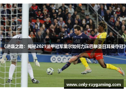 《逆袭之路:揭秘2021法甲冠军里尔如何力压巴黎圣日耳曼夺冠》 《逆袭之路:揭秘2021法甲冠军里尔如何力压巴黎圣日耳曼夺冠》