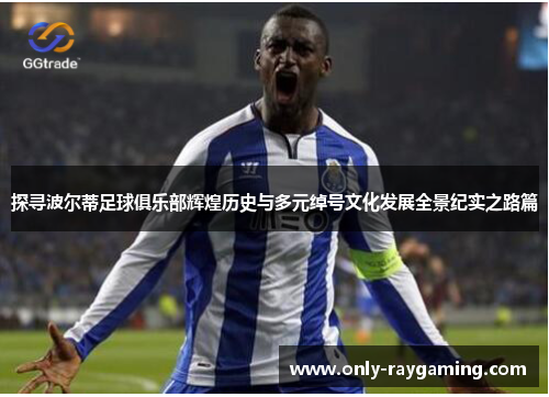 探寻波尔蒂足球俱乐部辉煌历史与多元绰号文化发展全景纪实之路篇 探寻波尔蒂足球俱乐部辉煌历史与多元绰号文化发展全景纪实之路篇