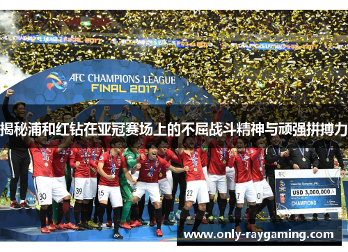 揭秘浦和红钻在亚冠赛场上的不屈战斗精神与顽强拼搏力 揭秘浦和红钻在亚冠赛场上的不屈战斗精神与顽强拼搏力
