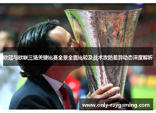 欧冠与欧联三场关键比赛全景全面比较及战术攻防差异动态深度解析 欧冠与欧联三场关键比赛全景全面比较及战术攻防差异动态深度解析