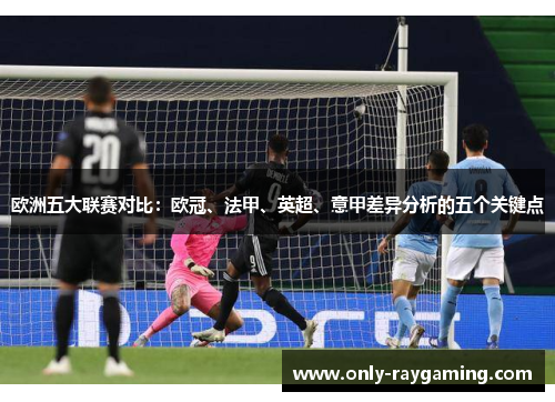 欧洲五大联赛对比:欧冠、法甲、英超、意甲差异分析的五个关键点 欧洲五大联赛对比:欧冠、法甲、英超、意甲差异分析的五个关键点