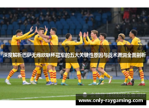 深度解析巴萨无缘欧联杯冠军的五大关键性原因与战术漏洞全面剖析 深度解析巴萨无缘欧联杯冠军的五大关键性原因与战术漏洞全面剖析