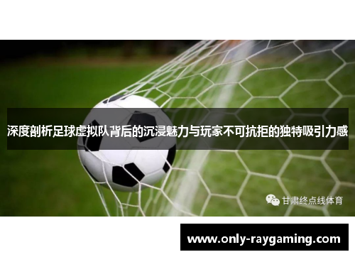 深度剖析足球虚拟队背后的沉浸魅力与玩家不可抗拒的独特吸引力感 深度剖析足球虚拟队背后的沉浸魅力与玩家不可抗拒的独特吸引力感