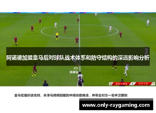 阿诺德加盟皇马后对球队战术体系和防守结构的深远影响分析 阿诺德加盟皇马后对球队战术体系和防守结构的深远影响分析