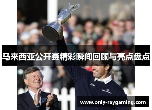 马来西亚公开赛精彩瞬间回顾与亮点盘点