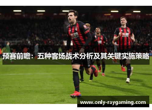 预赛前瞻：五种客场战术分析及其关键实施策略