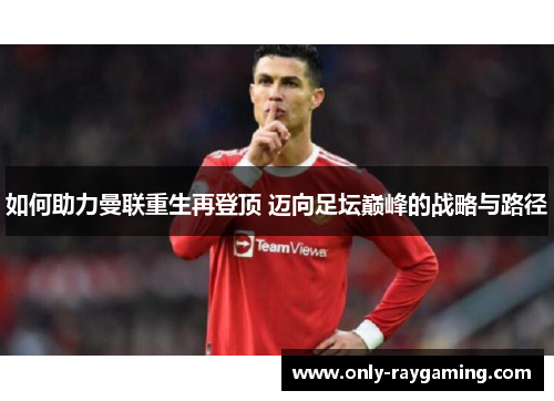 如何助力曼联重生再登顶 迈向足坛巅峰的战略与路径 如何助力曼联重生再登顶 迈向足坛巅峰的战略与路径
